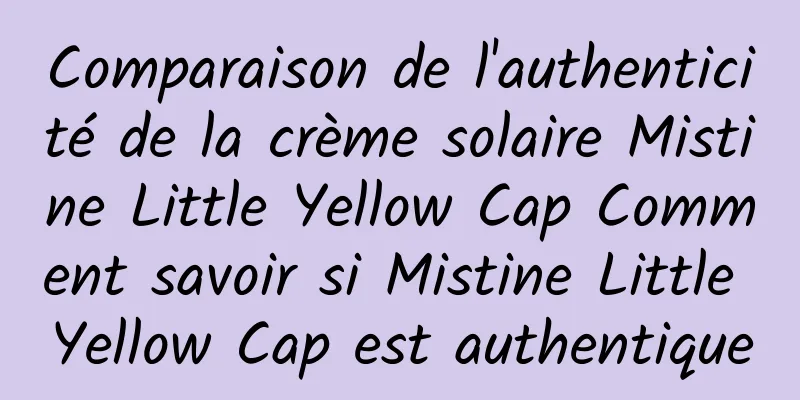 Comparaison de l'authenticité de la crème solaire Mistine Little Yellow Cap Comment savoir si Mistine Little Yellow Cap est authentique