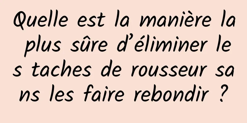 Quelle est la manière la plus sûre d’éliminer les taches de rousseur sans les faire rebondir ?