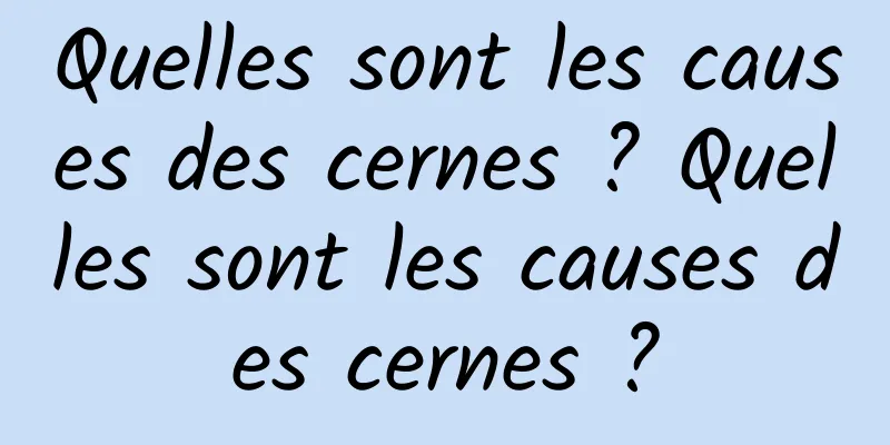 Quelles sont les causes des cernes ? Quelles sont les causes des cernes ?