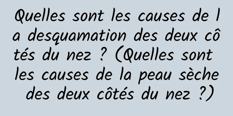 Quelles sont les causes de la desquamation des deux côtés du nez ? (Quelles sont les causes de la peau sèche des deux côtés du nez ?)