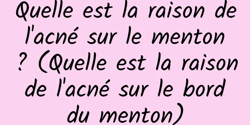 Quelle est la raison de l'acné sur le menton ? (Quelle est la raison de l'acné sur le bord du menton)