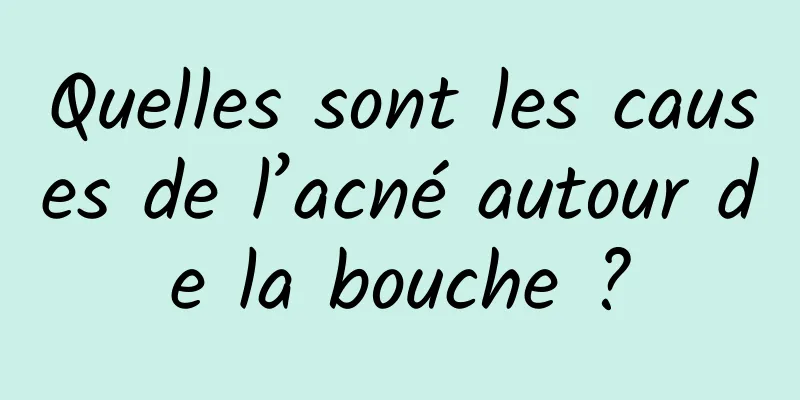 Quelles sont les causes de l’acné autour de la bouche ?