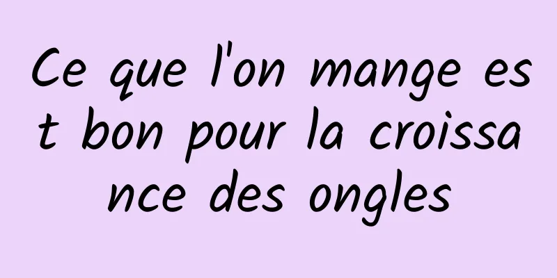 Ce que l'on mange est bon pour la croissance des ongles