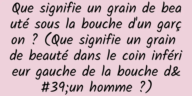 Que signifie un grain de beauté sous la bouche d'un garçon ? (Que signifie un grain de beauté dans le coin inférieur gauche de la bouche d'un homme ?)