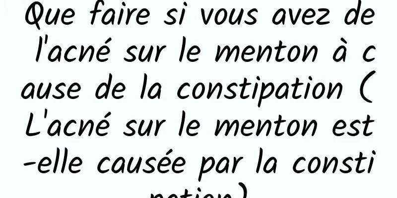 Que faire si vous avez de l'acné sur le menton à cause de la constipation (L'acné sur le menton est-elle causée par la constipation)