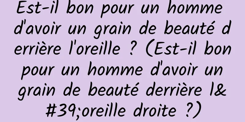 Est-il bon pour un homme d'avoir un grain de beauté derrière l'oreille ? (Est-il bon pour un homme d'avoir un grain de beauté derrière l'oreille droite ?)