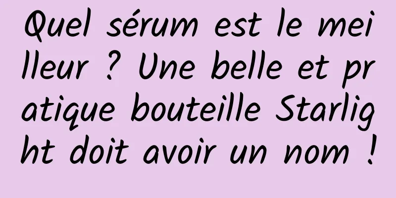 Quel sérum est le meilleur ? Une belle et pratique bouteille Starlight doit avoir un nom !