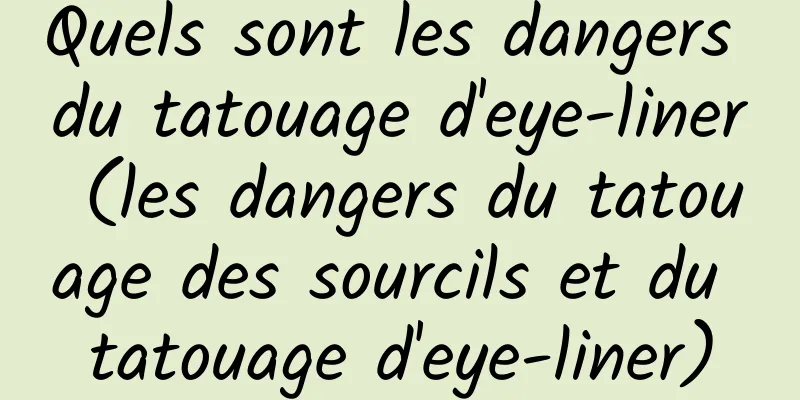 Quels sont les dangers du tatouage d'eye-liner (les dangers du tatouage des sourcils et du tatouage d'eye-liner)