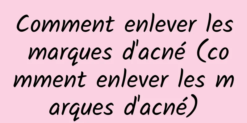 Comment enlever les marques d'acné (comment enlever les marques d'acné)