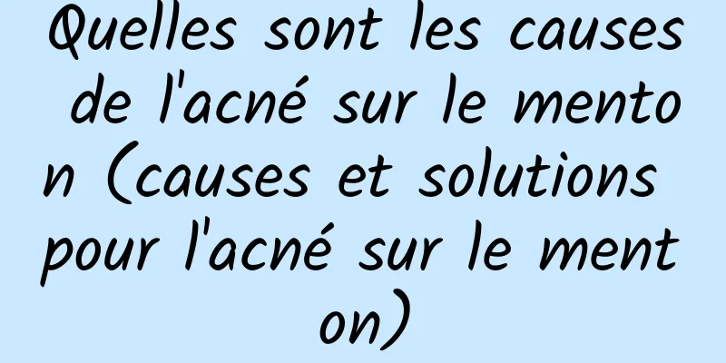 Quelles sont les causes de l'acné sur le menton (causes et solutions pour l'acné sur le menton)