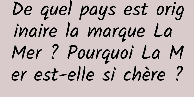 De quel pays est originaire la marque La Mer ? Pourquoi La Mer est-elle si chère ?