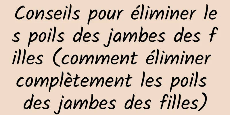 Conseils pour éliminer les poils des jambes des filles (comment éliminer complètement les poils des jambes des filles)