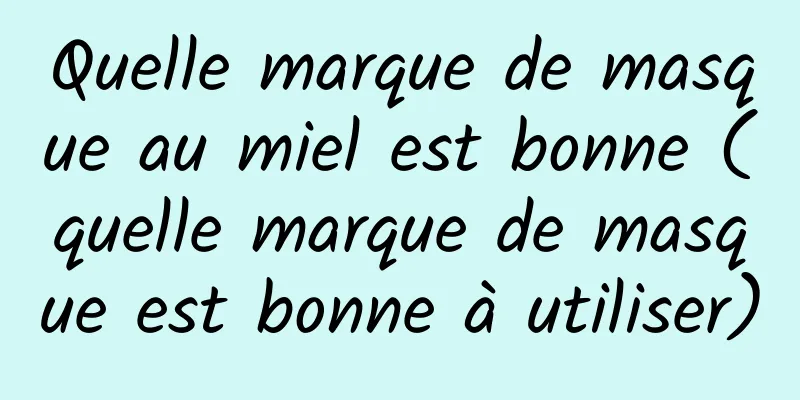 Quelle marque de masque au miel est bonne (quelle marque de masque est bonne à utiliser)