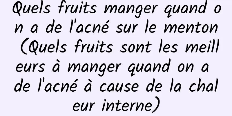 Quels fruits manger quand on a de l'acné sur le menton (Quels fruits sont les meilleurs à manger quand on a de l'acné à cause de la chaleur interne)