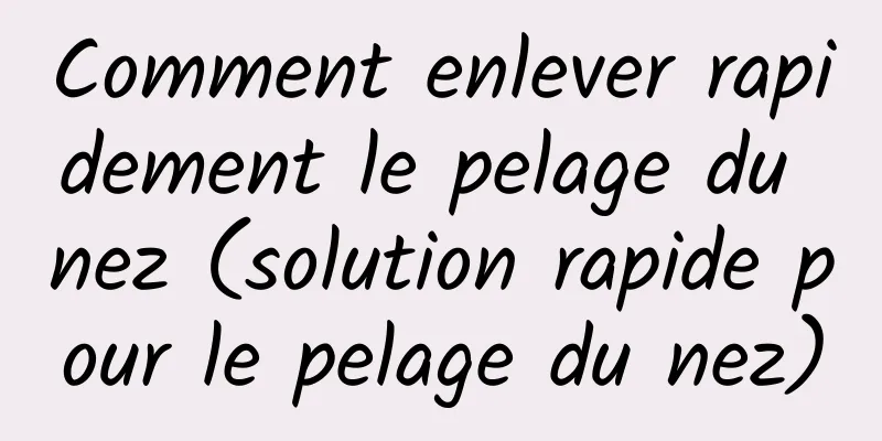 Comment enlever rapidement le pelage du nez (solution rapide pour le pelage du nez)