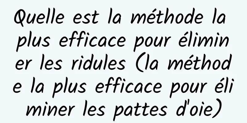 Quelle est la méthode la plus efficace pour éliminer les ridules (la méthode la plus efficace pour éliminer les pattes d'oie)