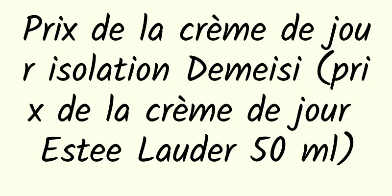 Prix ​​de la crème de jour isolation Demeisi (prix de la crème de jour Estee Lauder 50 ml)