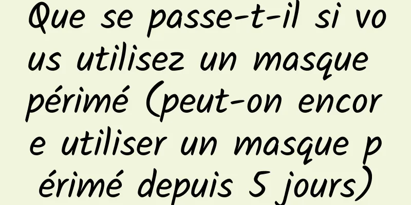 Que se passe-t-il si vous utilisez un masque périmé (peut-on encore utiliser un masque périmé depuis 5 jours)
