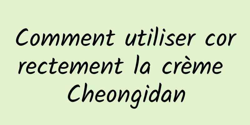Comment utiliser correctement la crème Cheongidan