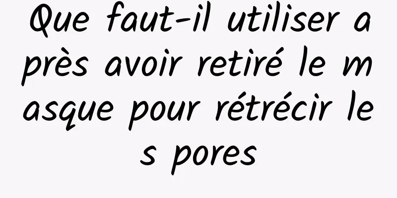 Que faut-il utiliser après avoir retiré le masque pour rétrécir les pores