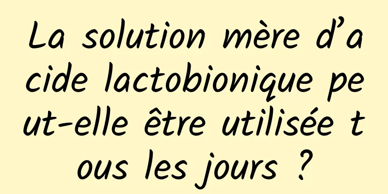 La solution mère d’acide lactobionique peut-elle être utilisée tous les jours ?