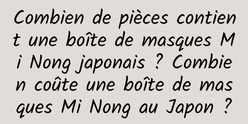 Combien de pièces contient une boîte de masques Mi Nong japonais ? Combien coûte une boîte de masques Mi Nong au Japon ?