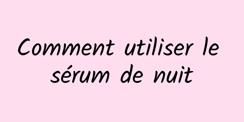 Comment utiliser le sérum de nuit