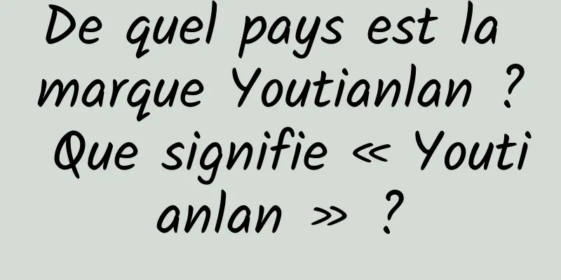 De quel pays est la marque Youtianlan ? Que signifie « Youtianlan » ?