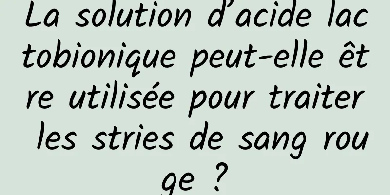 La solution d’acide lactobionique peut-elle être utilisée pour traiter les stries de sang rouge ?