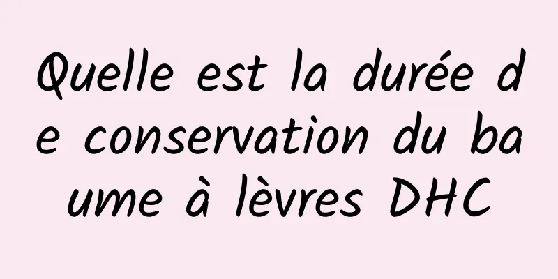 Quelle est la durée de conservation du baume à lèvres DHC