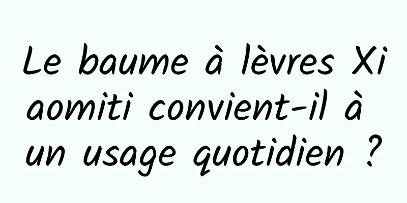 Le baume à lèvres Xiaomiti convient-il à un usage quotidien ?