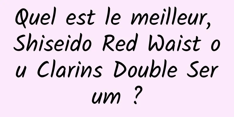 Quel est le meilleur, Shiseido Red Waist ou Clarins Double Serum ?