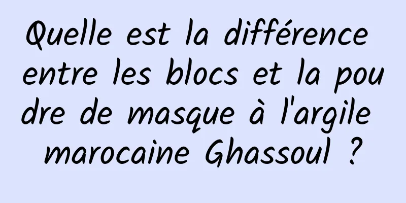 Quelle est la différence entre les blocs et la poudre de masque à l'argile marocaine Ghassoul ?