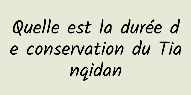 Quelle est la durée de conservation du Tianqidan
