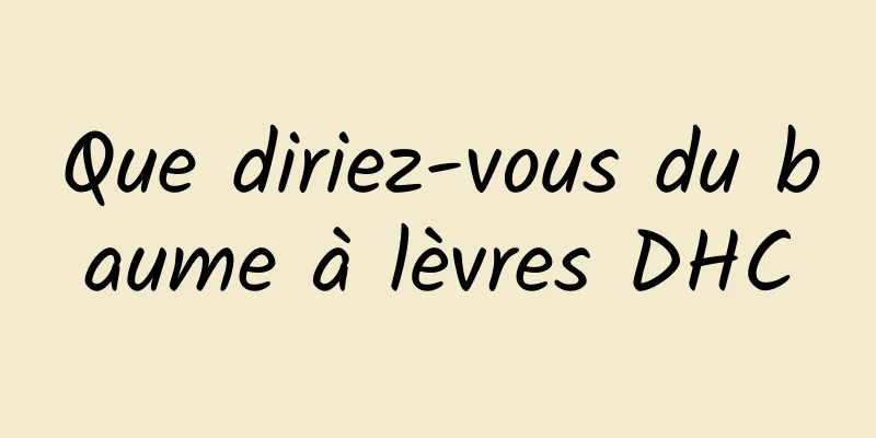 Que diriez-vous du baume à lèvres DHC