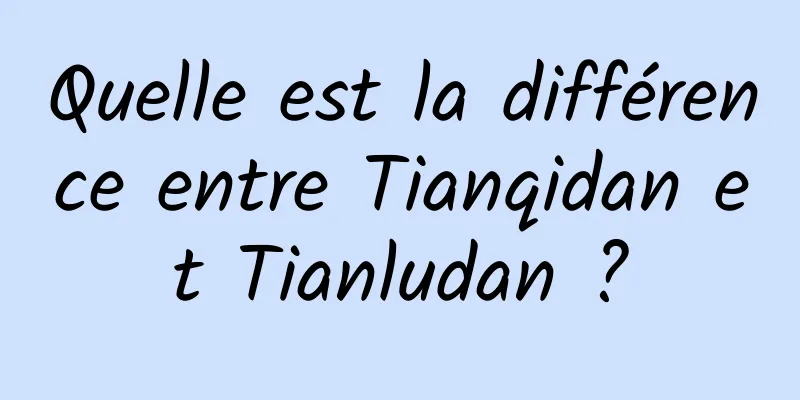 Quelle est la différence entre Tianqidan et Tianludan ?