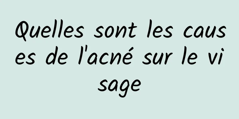 Quelles sont les causes de l'acné sur le visage