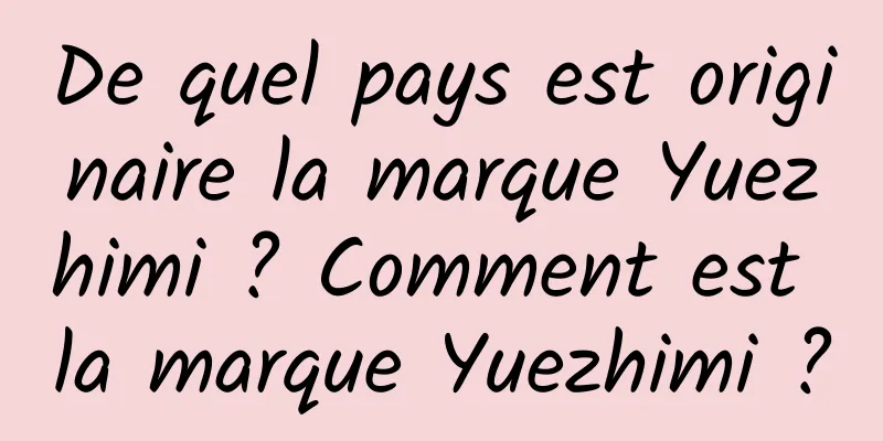 De quel pays est originaire la marque Yuezhimi ? Comment est la marque Yuezhimi ?
