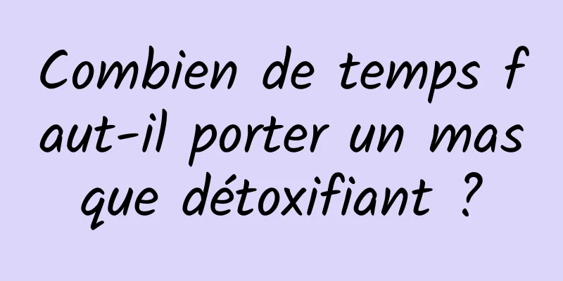Combien de temps faut-il porter un masque détoxifiant ?