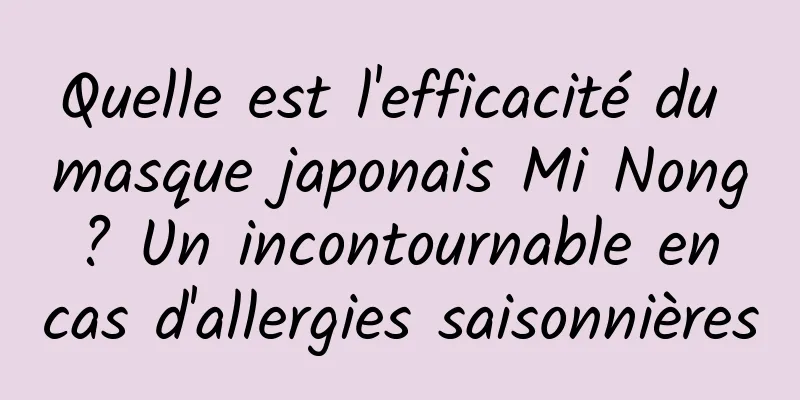 Quelle est l'efficacité du masque japonais Mi Nong ? Un incontournable en cas d'allergies saisonnières