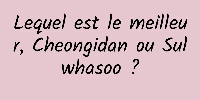 Lequel est le meilleur, Cheongidan ou Sulwhasoo ?
