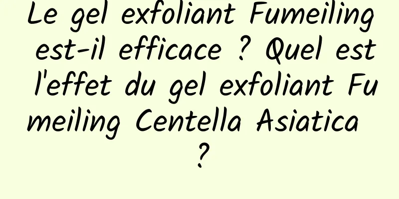 Le gel exfoliant Fumeiling est-il efficace ? Quel est l'effet du gel exfoliant Fumeiling Centella Asiatica ?