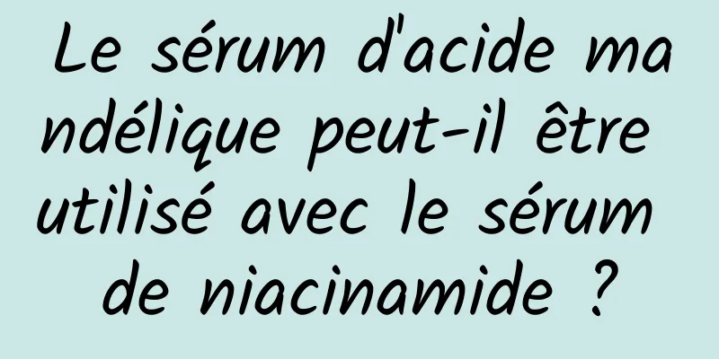 Le sérum d'acide mandélique peut-il être utilisé avec le sérum de niacinamide ?