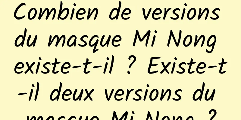 Combien de versions du masque Mi Nong existe-t-il ? Existe-t-il deux versions du masque Mi Nong ?