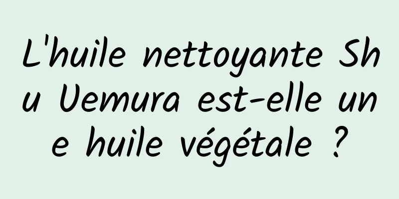 L'huile nettoyante Shu Uemura est-elle une huile végétale ?