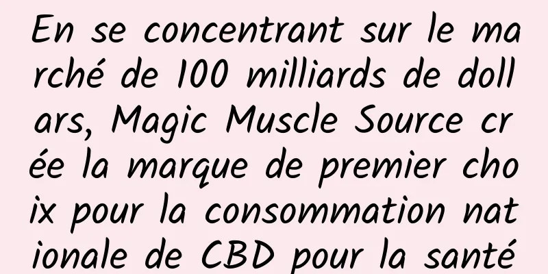 En se concentrant sur le marché de 100 milliards de dollars, Magic Muscle Source crée la marque de premier choix pour la consommation nationale de CBD pour la santé