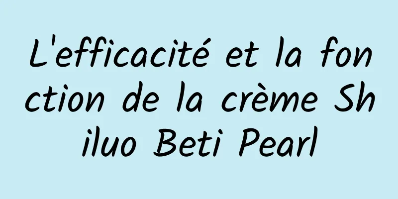 L'efficacité et la fonction de la crème Shiluo Beti Pearl