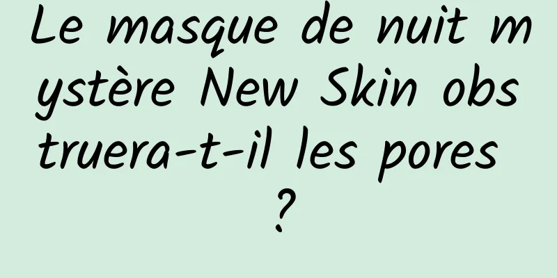 Le masque de nuit mystère New Skin obstruera-t-il les pores ?