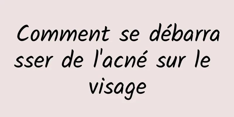 Comment se débarrasser de l'acné sur le visage