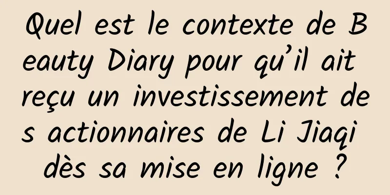 Quel est le contexte de Beauty Diary pour qu’il ait reçu un investissement des actionnaires de Li Jiaqi dès sa mise en ligne ?